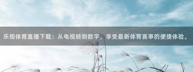 乐视体育直播下载：从电视转到数字，享受最新体育赛事的便捷体验。